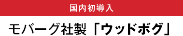  国内初導入 モバーグ社製「ウッドボグ」